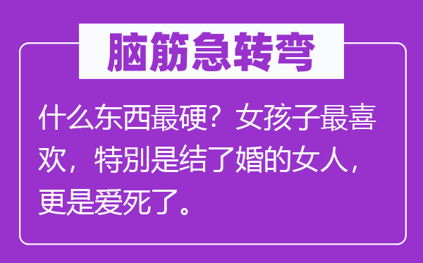 腦筋急轉(zhuǎn)彎：什么東西最硬？女孩子最喜歡，特別是結(jié)了婚的女人，更是愛(ài)死了。