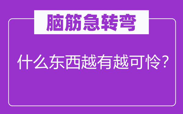 腦筋急轉(zhuǎn)彎：什么東西越有越可憐？