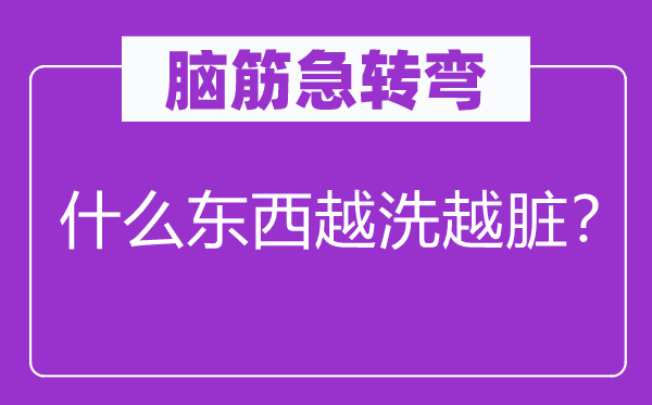 腦筋急轉(zhuǎn)彎：什么東西越洗越臟？