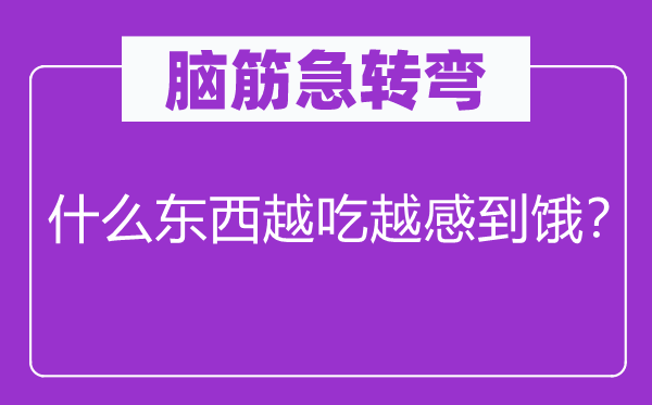 腦筋急轉(zhuǎn)彎：什么東西越吃越感到餓？