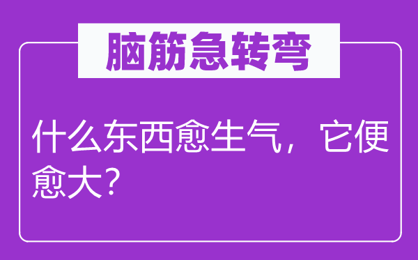 腦筋急轉(zhuǎn)彎：什么東西愈生氣，它便愈大？