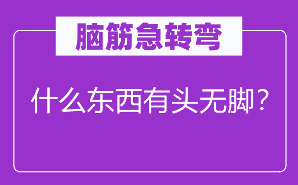 腦筋急轉(zhuǎn)彎：什么東西有頭無腳？