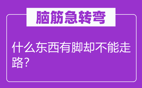 腦筋急轉(zhuǎn)彎：什么東西有腳卻不能走路？