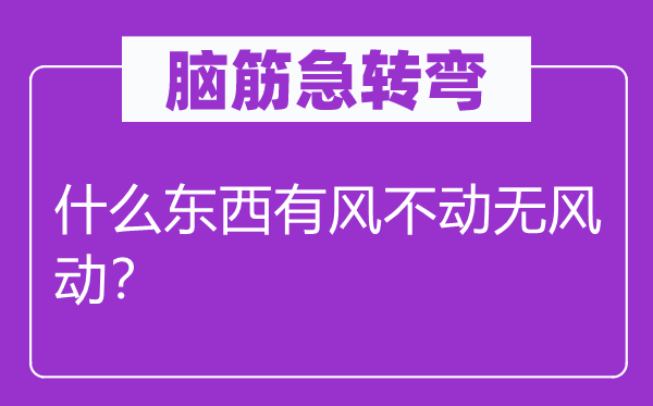 腦筋急轉(zhuǎn)彎：什么東西有風(fēng)不動(dòng)無風(fēng)動(dòng)？