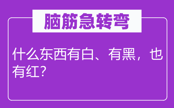 腦筋急轉(zhuǎn)彎：什么東西有白、有黑，也有紅？