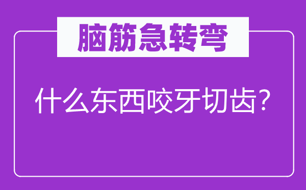 腦筋急轉(zhuǎn)彎：什么東西咬牙切齒？