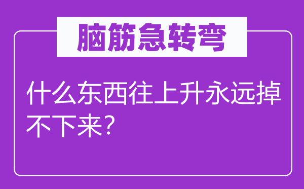 腦筋急轉(zhuǎn)彎：什么東西往上升永遠掉不下來？
