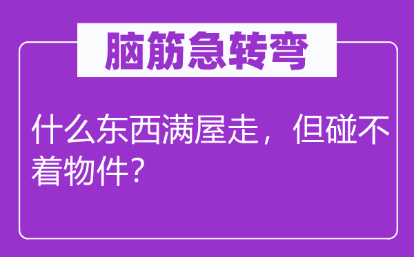 腦筋急轉(zhuǎn)彎：什么東西滿屋走，但碰不著物件？