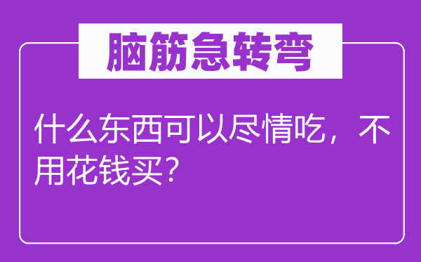 腦筋急轉(zhuǎn)彎：什么東西可以盡情吃，不用花錢(qián)買(mǎi)？