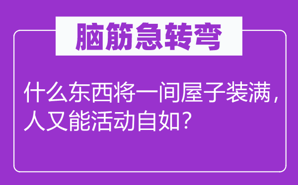 腦筋急轉彎：什么東西將一間屋子裝滿，人又能活動自如？
