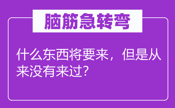 腦筋急轉(zhuǎn)彎：什么東西將要來，但是從來沒有來過？