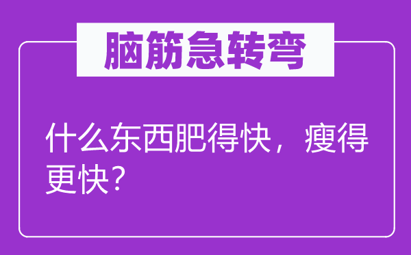 腦筋急轉(zhuǎn)彎：什么東西肥得快，瘦得更快？