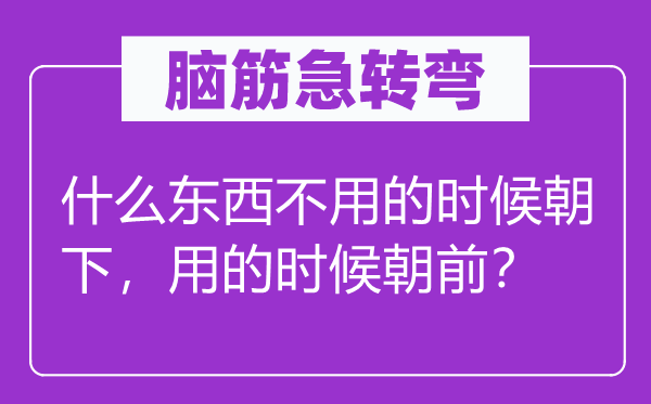 腦筋急轉(zhuǎn)彎：什么東西不用的時候朝下，用的時候朝前？