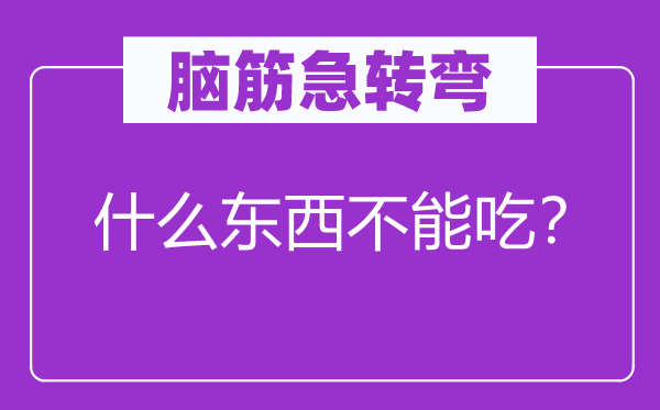 腦筋急轉(zhuǎn)彎：什么東西不能吃？