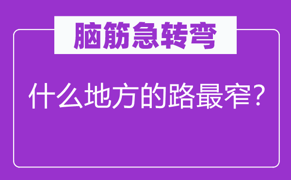腦筋急轉(zhuǎn)彎：什么地方的路最窄？