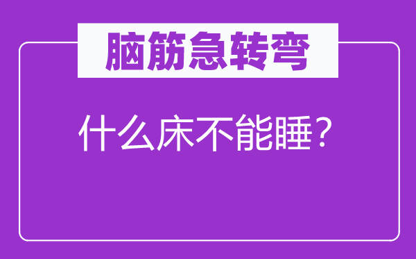 腦筋急轉(zhuǎn)彎：什么床不能睡？