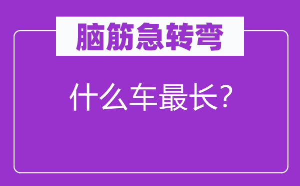 腦筋急轉(zhuǎn)彎：什么車最長？