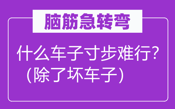 腦筋急轉(zhuǎn)彎：什么車子寸步難行？（除了壞車子）