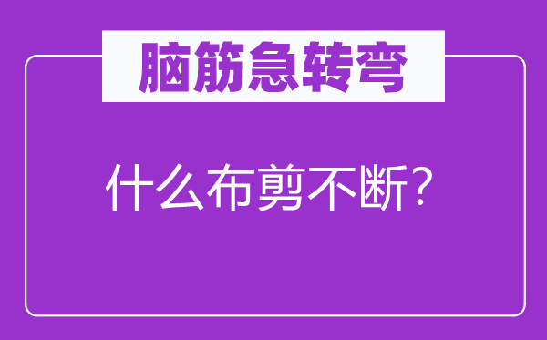 腦筋急轉(zhuǎn)彎：什么布剪不斷？
