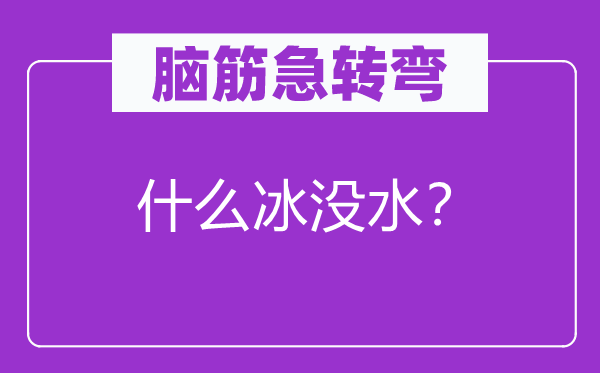 腦筋急轉(zhuǎn)彎：什么冰沒水？