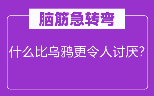 腦筋急轉(zhuǎn)彎:什么比烏鴉更令人討厭?