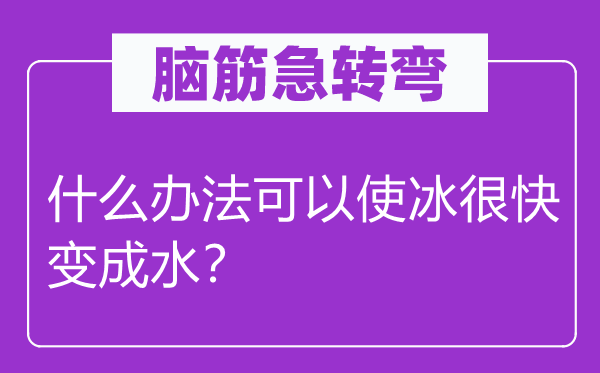腦筋急轉(zhuǎn)彎：什么辦法可以使冰很快變成水？