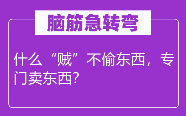 腦筋急轉(zhuǎn)彎：什么“賊”不偷東西，專門賣東西？