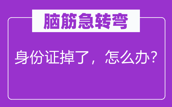 腦筋急轉(zhuǎn)彎：身份證掉了，怎么辦？