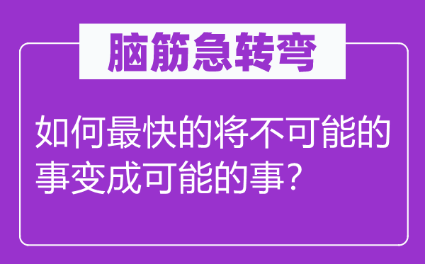 腦筋急轉(zhuǎn)彎：如何最快的將不可能的事變成可能的事？