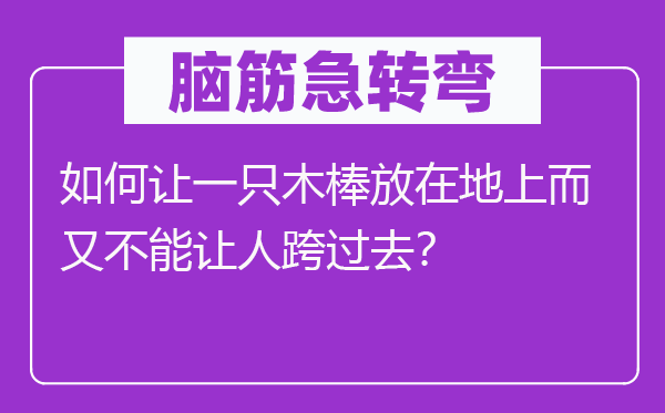 腦筋急轉(zhuǎn)彎：如何讓一只木棒放在地上而又不能讓人跨過(guò)去？