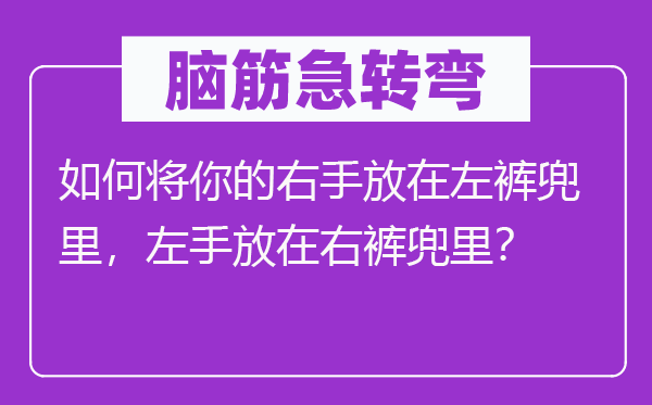 腦筋急轉(zhuǎn)彎：如何將你的右手放在左褲兜里，左手放在右褲兜里？