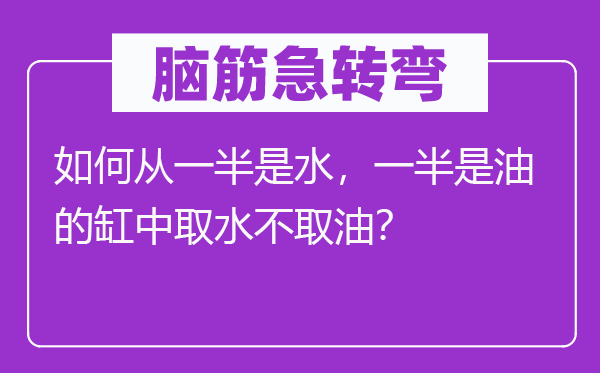 腦筋急轉彎：如何從一半是水，一半是油的缸中取水不取油？