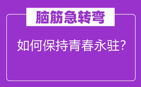 腦筋急轉(zhuǎn)彎：如何保持青春永駐？