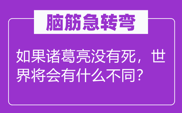 腦筋急轉(zhuǎn)彎：如果諸葛亮沒有死，世界將會有什么不同？
