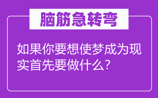 腦筋急轉(zhuǎn)彎：如果你要想使夢成為現(xiàn)實首先要做什么？
