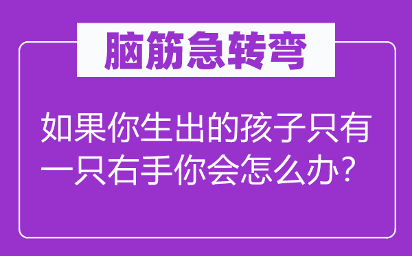 腦筋急轉(zhuǎn)彎：如果你生出的孩子只有一只右手你會怎么辦？