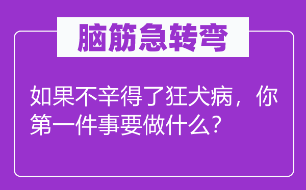 腦筋急轉(zhuǎn)彎：如果不辛得了狂犬病，你第一件事要做什么？