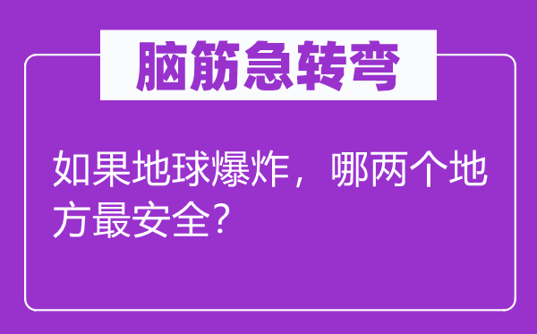 腦筋急轉(zhuǎn)彎：如果地球爆炸，哪兩個(gè)地方最安全？