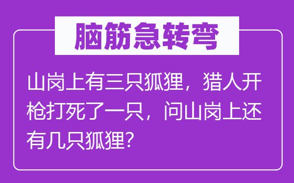 腦筋急轉彎：山崗上有三只狐貍，獵人開槍打死了一只，問山崗上還有幾只狐貍？