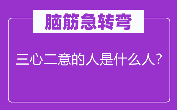 腦筋急轉(zhuǎn)彎：三心二意的人是什么人？