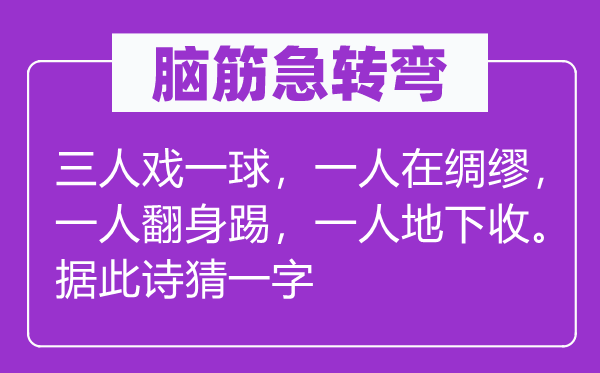 腦筋急轉(zhuǎn)彎：三人戲一球，一人在綢繆，一人翻身踢，一人地下收。據(jù)此詩猜一字