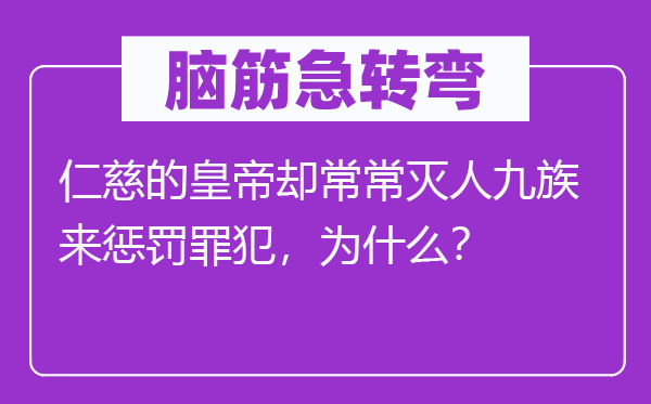 腦筋急轉(zhuǎn)彎：仁慈的皇帝卻常常滅人九族來懲罰罪犯，為什么？