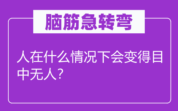 腦筋急轉(zhuǎn)彎：人在什么情況下會(huì)變得目中無(wú)人？