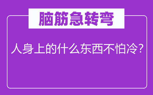 腦筋急轉(zhuǎn)彎：人身上的什么東西不怕冷？