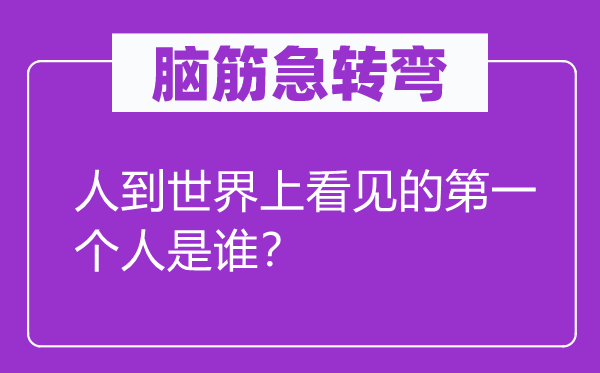 腦筋急轉(zhuǎn)彎：人到世界上看見的第一個人是誰？