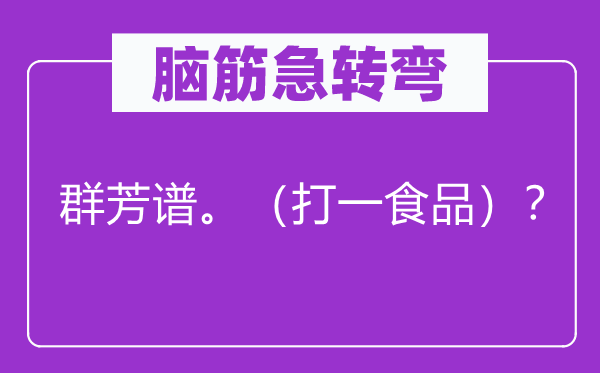 腦筋急轉(zhuǎn)彎：群芳譜。（打一食品）？
