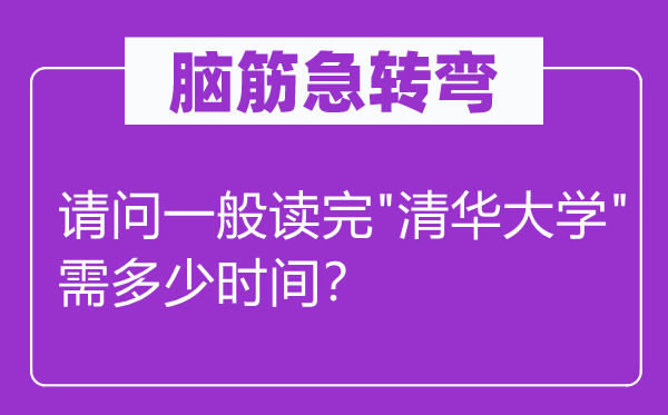 腦筋急轉(zhuǎn)彎：請問一般讀完"清華大學(xué)"需多少時間？