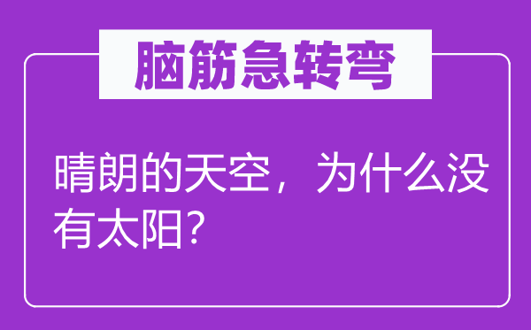 腦筋急轉(zhuǎn)彎：晴朗的天空，為什么沒(méi)有太陽(yáng)？