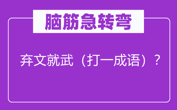 腦筋急轉(zhuǎn)彎：棄文就武（打一成語）？