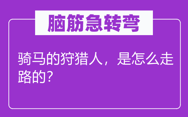 腦筋急轉(zhuǎn)彎：騎馬的狩獵人，是怎么走路的？